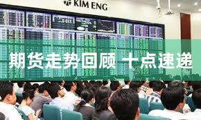 期货走势回顾 十点速递