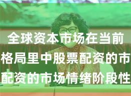 全球资本市场在当前存量博弈格局里中股票配资的市场情绪阶段性观