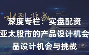 深度专栏:实盘配资平台在亚太股市的产品设计机会与挑战