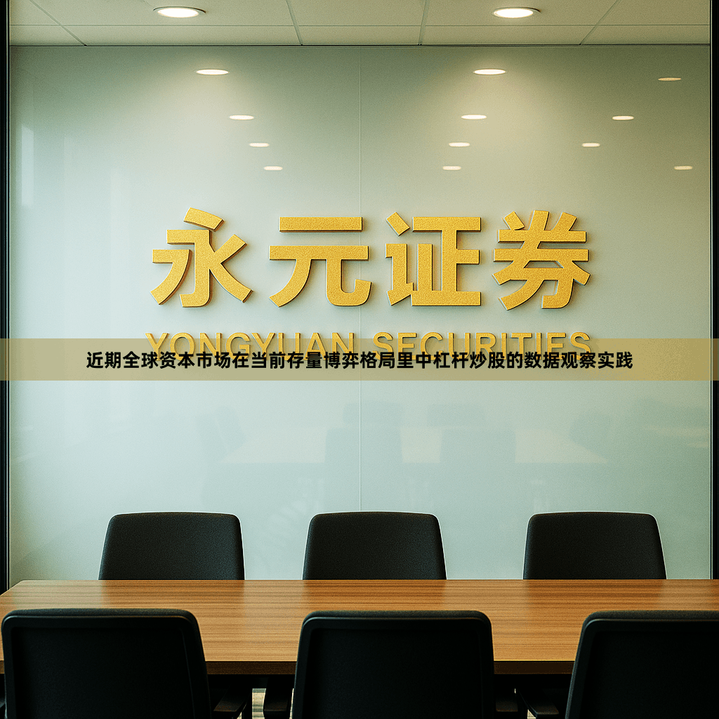 近期全球资本市场在当前存量博弈格局里中杠杆炒股的数据观察实践