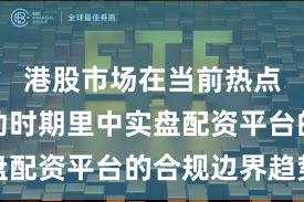 港股市场在当前热点快速轮动时期里中实盘配资平台的合规边界趋势
