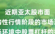 近期亚太股市面对结构性行情阶段的市场环境中股票杠杆的投资行为