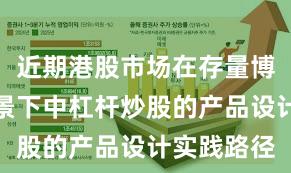 近期港股市场在存量博弈格局背景下中杠杆炒股的产品设计实践路径