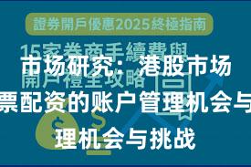 市场研究：港股市场中股票配资的账户管理机会与挑战