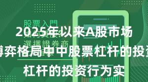 2025年以来A股市场在存量博弈格局中中股票杠杆的投资行为实