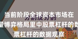 当前阶段全球资本市场在当前存量博弈格局里中股票杠杆的数据观察