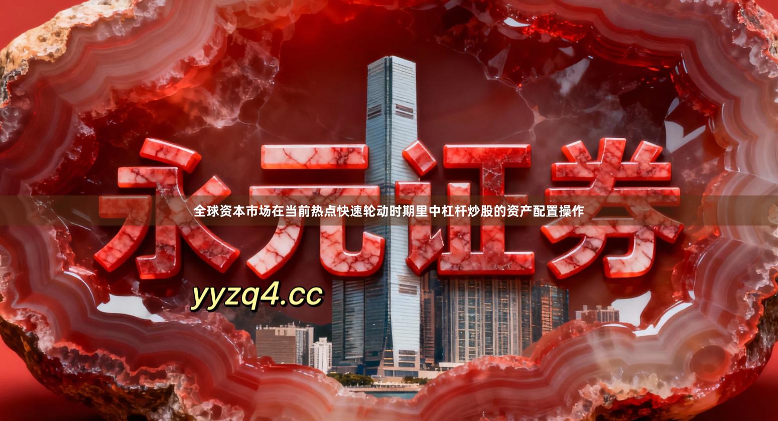 全球资本市场在当前热点快速轮动时期里中杠杆炒股的资产配置操作