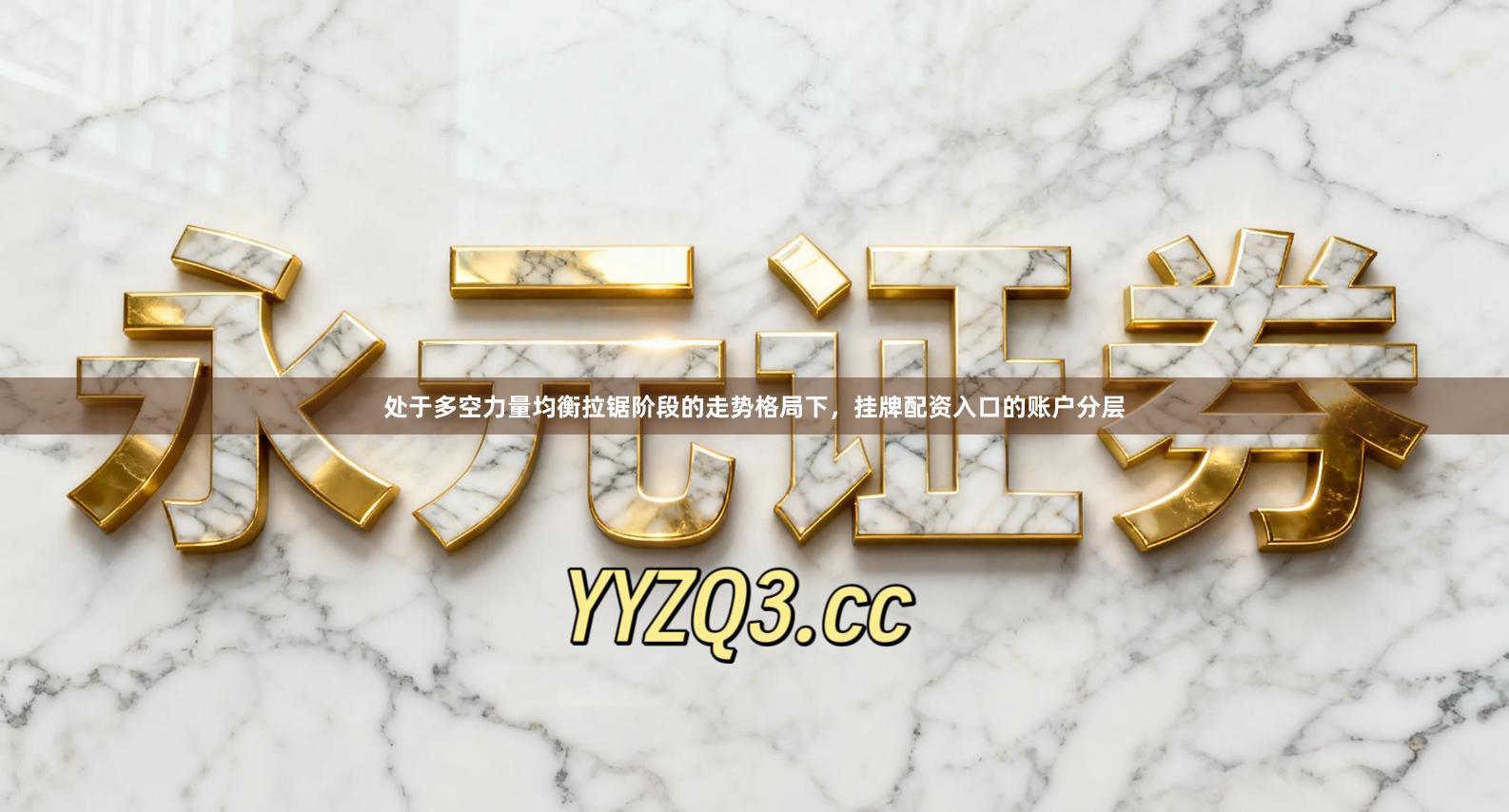 处于多空力量均衡拉锯阶段的走势格局下，挂牌配资入口的账户分层