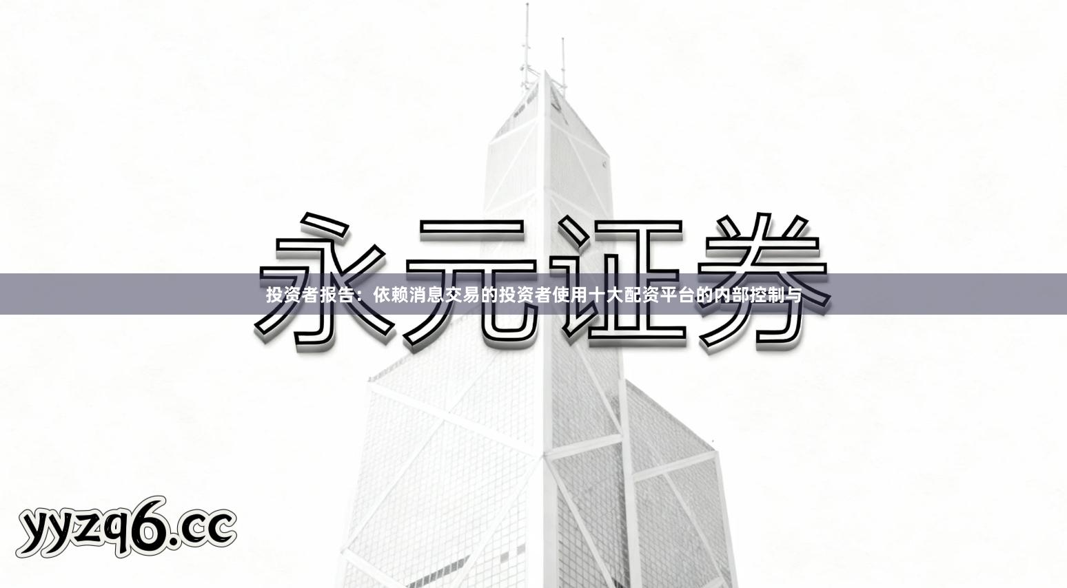 投资者报告：依赖消息交易的投资者使用十大配资平台的内部控制与