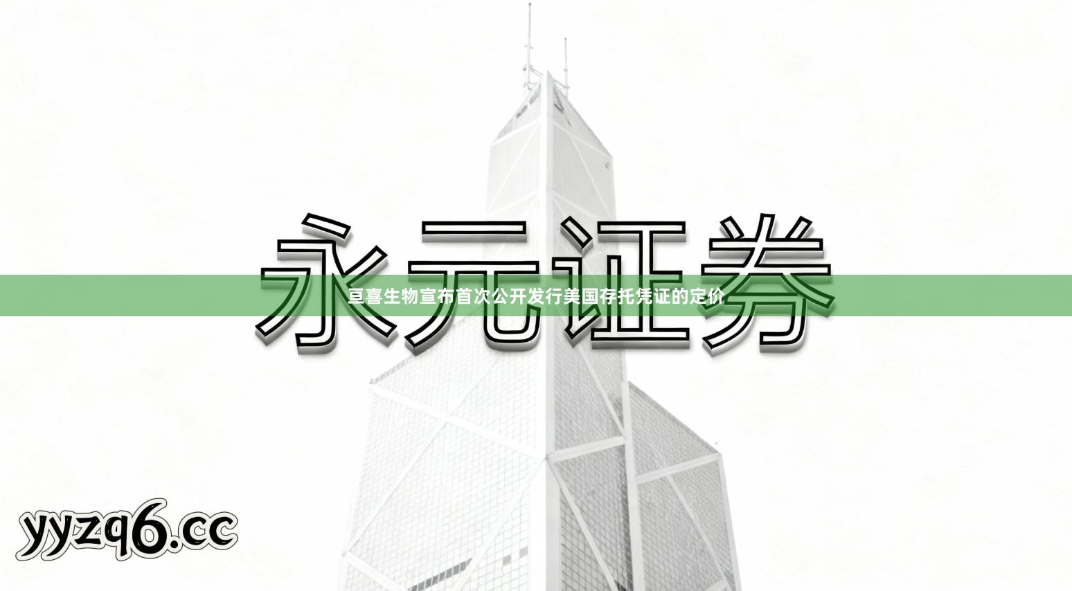 亘喜生物宣布首次公开发行美国存托凭证的定价