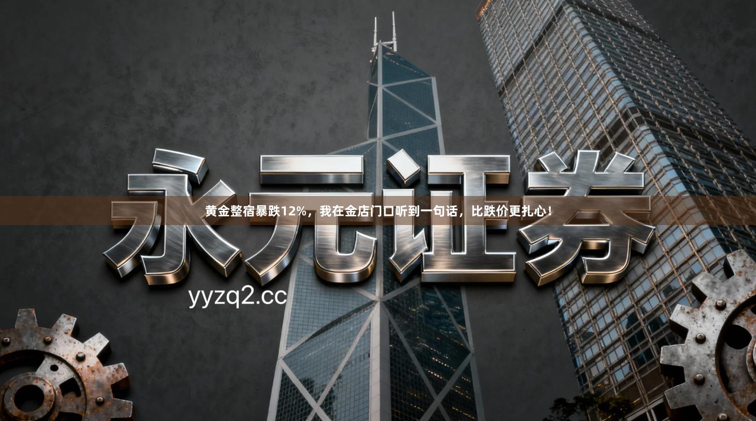 黄金整宿暴跌12%，我在金店门口听到一句话，比跌价更扎心！