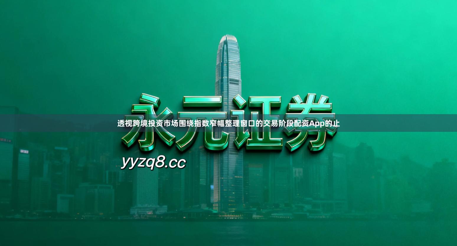 透视跨境投资市场围绕指数窄幅整理窗口的交易阶段配资App的止